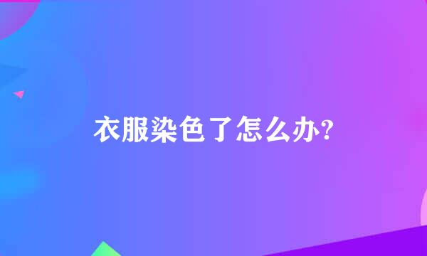 衣服染色了怎么办?