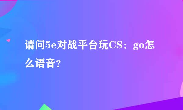 请问5e对战平台玩CS：go怎么语音？