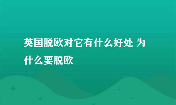 英国脱欧对它有什么好处 为什么要脱欧