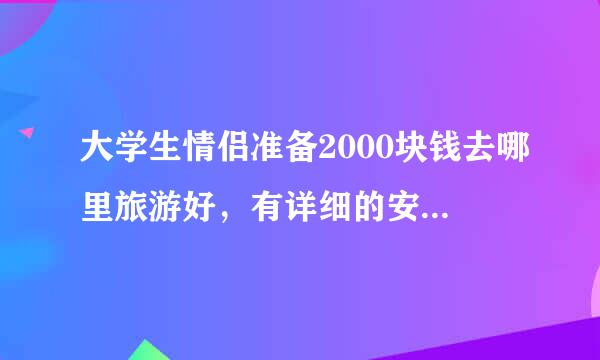 大学生情侣准备2000块钱去哪里旅游好，有详细的安排的最好。