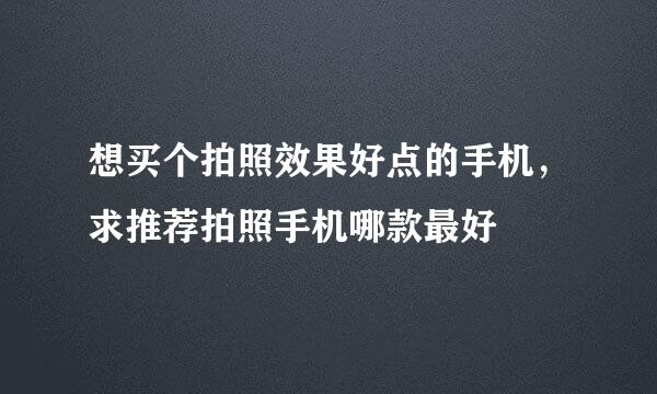 想买个拍照效果好点的手机，求推荐拍照手机哪款最好