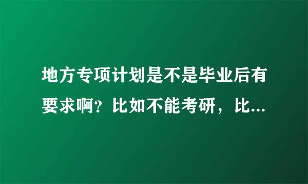 地方专项计划是不是毕业后有要求啊？比如不能考研，比如必须去贫困地区工作几年，还是和其他大学生一样？