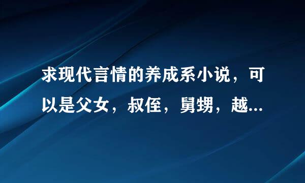 求现代言情的养成系小说，可以是父女，叔侄，舅甥，越虐越好（不要女主养成男主的，不要穿越和古代言情）