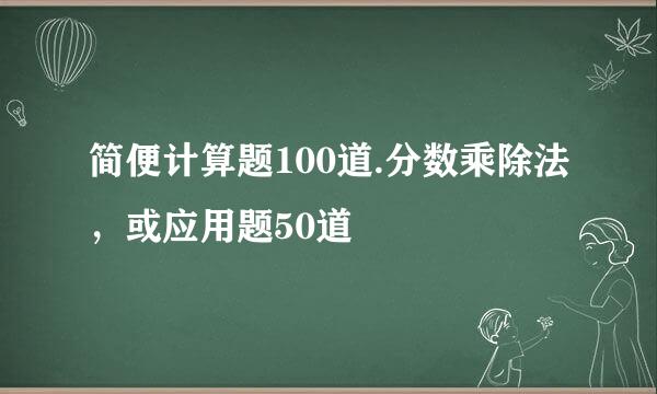 简便计算题100道.分数乘除法，或应用题50道