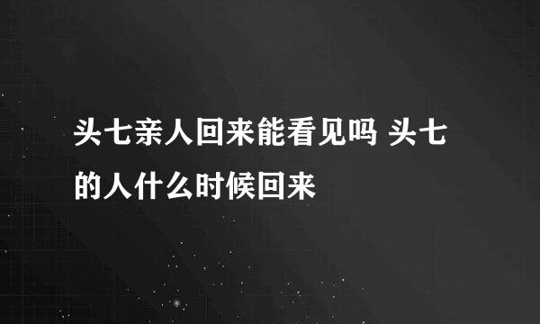 头七亲人回来能看见吗 头七的人什么时候回来