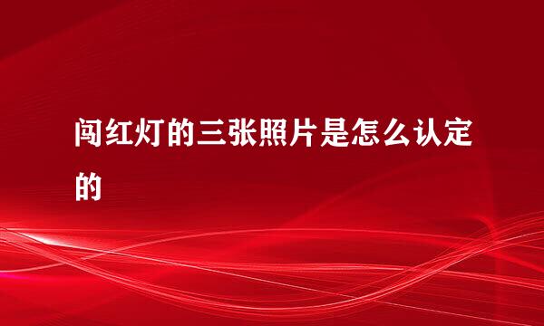 闯红灯的三张照片是怎么认定的