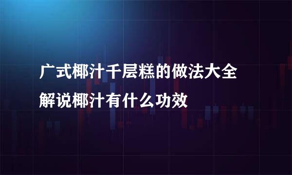 广式椰汁千层糕的做法大全 解说椰汁有什么功效