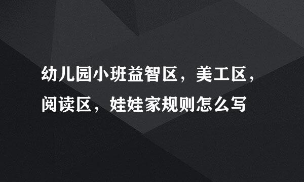 幼儿园小班益智区，美工区，阅读区，娃娃家规则怎么写