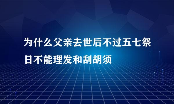 为什么父亲去世后不过五七祭日不能理发和刮胡须