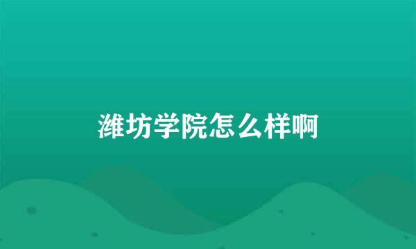 潍坊学院怎么样啊