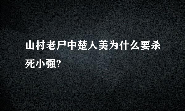 山村老尸中楚人美为什么要杀死小强?