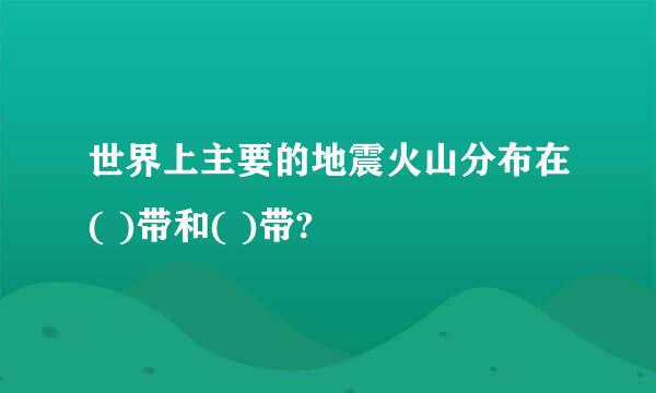 世界上主要的地震火山分布在( )带和( )带?