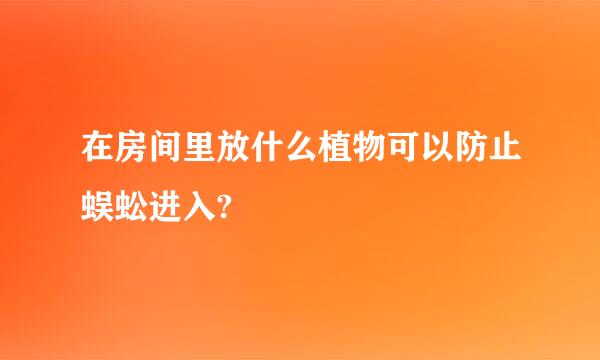 在房间里放什么植物可以防止蜈蚣进入?