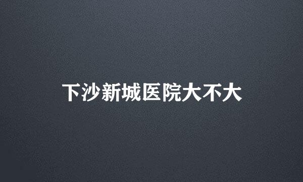 下沙新城医院大不大