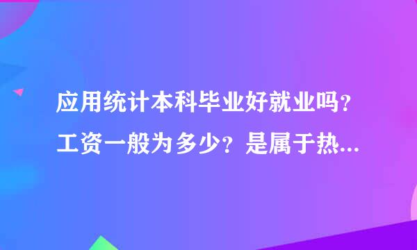 应用统计本科毕业好就业吗？工资一般为多少？是属于热门专业吗？