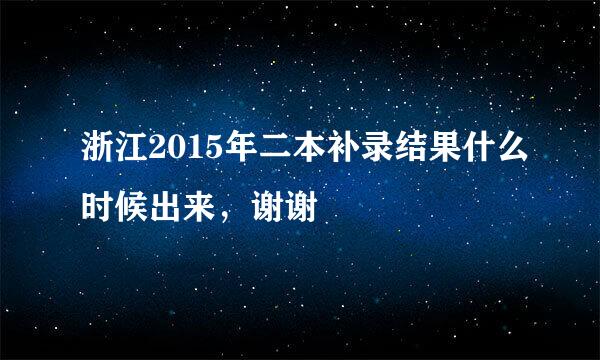 浙江2015年二本补录结果什么时候出来，谢谢