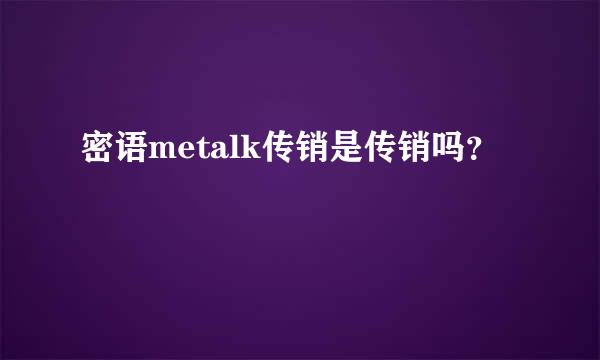 密语metalk传销是传销吗？