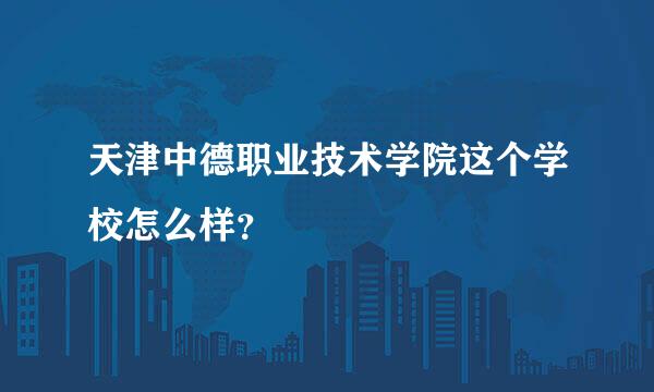 天津中德职业技术学院这个学校怎么样？