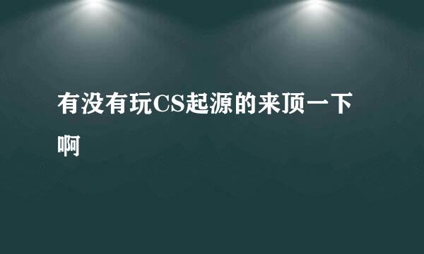 有没有玩CS起源的来顶一下啊