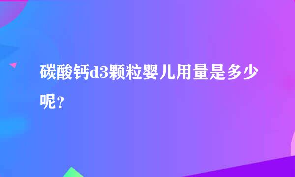 碳酸钙d3颗粒婴儿用量是多少呢？