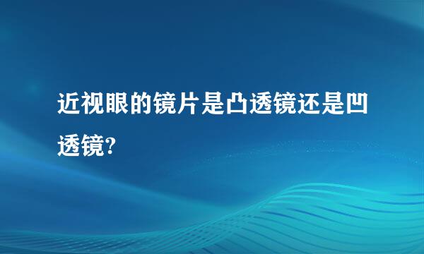 近视眼的镜片是凸透镜还是凹透镜?