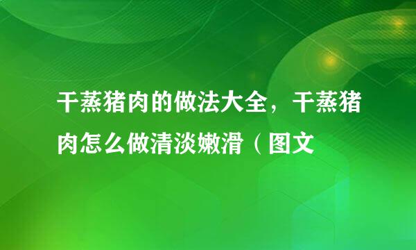 干蒸猪肉的做法大全，干蒸猪肉怎么做清淡嫩滑（图文