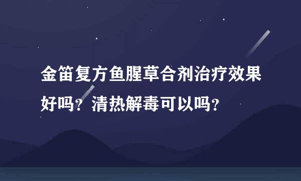 金笛复方鱼腥草合剂治疗效果好吗？清热解毒可以吗？