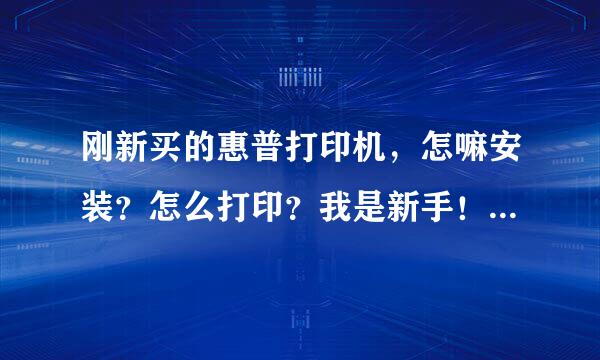 刚新买的惠普打印机，怎嘛安装？怎么打印？我是新手！急急急！！！！！！！！！