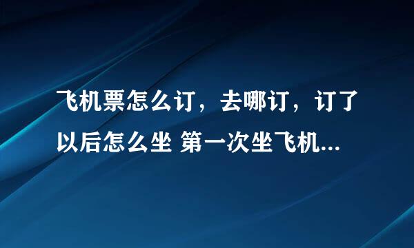 飞机票怎么订，去哪订，订了以后怎么坐 第一次坐飞机要注意什么