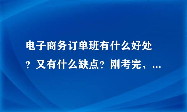 电子商务订单班有什么好处 ？又有什么缺点？刚考完，纠结上普通还是订单班。