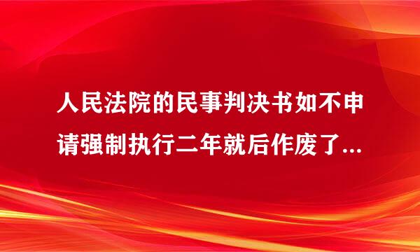 人民法院的民事判决书如不申请强制执行二年就后作废了吗? 谢谢!