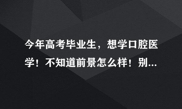 今年高考毕业生，想学口腔医学！不知道前景怎么样！别人都劝我不要学医！