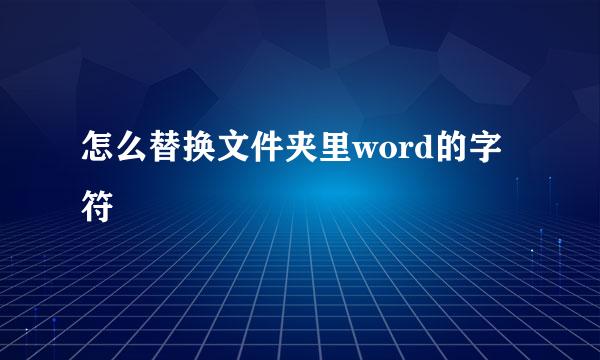 怎么替换文件夹里word的字符