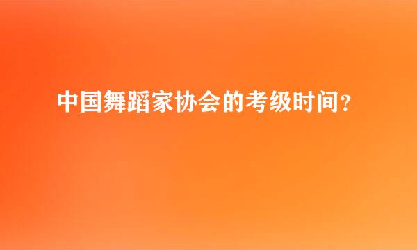 中国舞蹈家协会的考级时间？