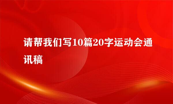 请帮我们写10篇20字运动会通讯稿