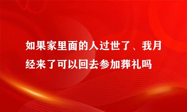 如果家里面的人过世了、我月经来了可以回去参加葬礼吗