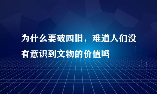 为什么要破四旧，难道人们没有意识到文物的价值吗