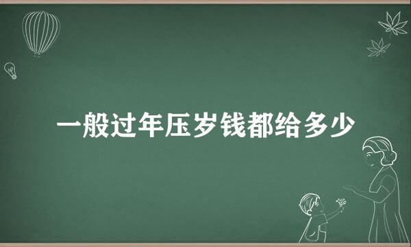 一般过年压岁钱都给多少