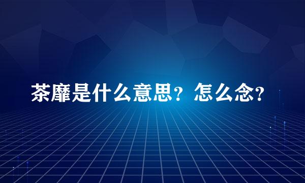 茶靡是什么意思？怎么念？