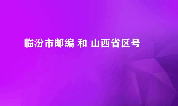 临汾市邮编 和 山西省区号