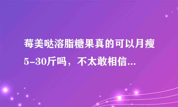 莓美哒溶脂糖果真的可以月瘦5-30斤吗，不太敢相信，会不会有什么副作用啊，求解答