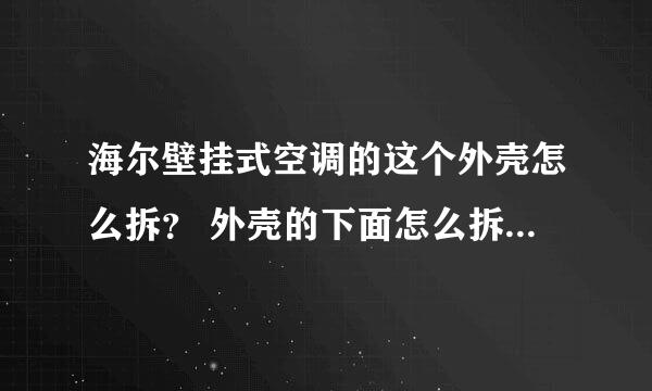 海尔壁挂式空调的这个外壳怎么拆？ 外壳的下面怎么拆？ 应该先拆上面的卡扣，还是先拆下面？