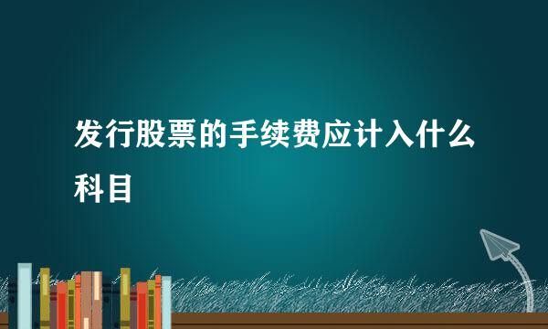 发行股票的手续费应计入什么科目