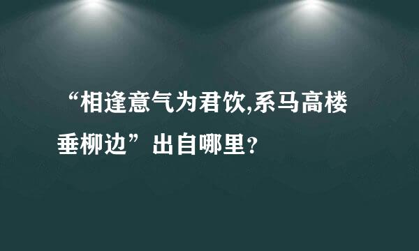 “相逢意气为君饮,系马高楼垂柳边”出自哪里？