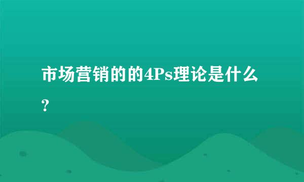 市场营销的的4Ps理论是什么？