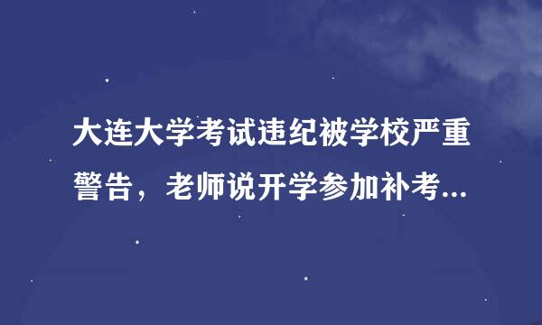 大连大学考试违纪被学校严重警告，老师说开学参加补考，会被记档案吗?能消除吗?