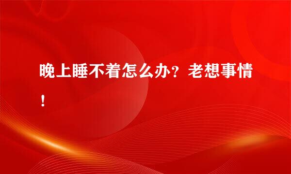 晚上睡不着怎么办？老想事情！