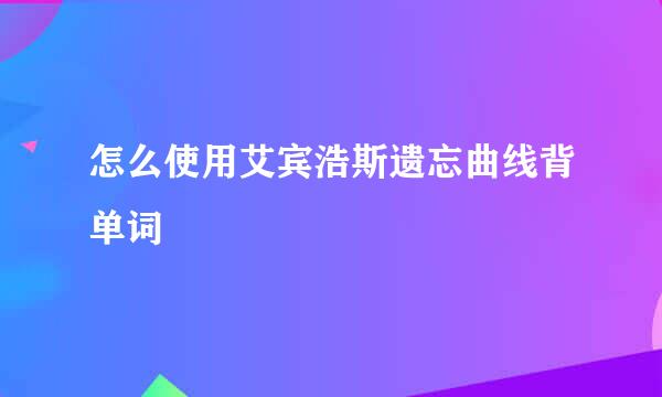 怎么使用艾宾浩斯遗忘曲线背单词