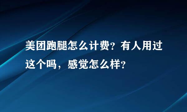 美团跑腿怎么计费？有人用过这个吗，感觉怎么样？