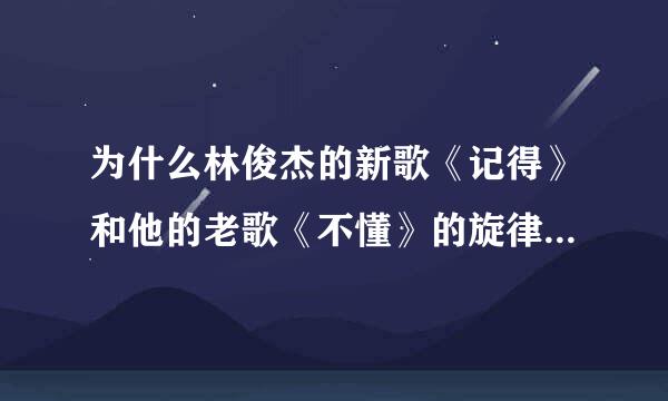 为什么林俊杰的新歌《记得》和他的老歌《不懂》的旋律如此相同？？